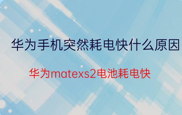 华为手机突然耗电快什么原因 华为matexs2电池耗电快？